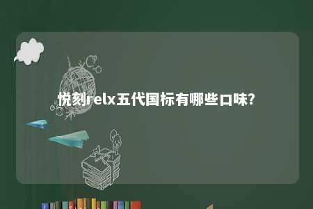 悦刻relx五代国标有哪些口味？ 